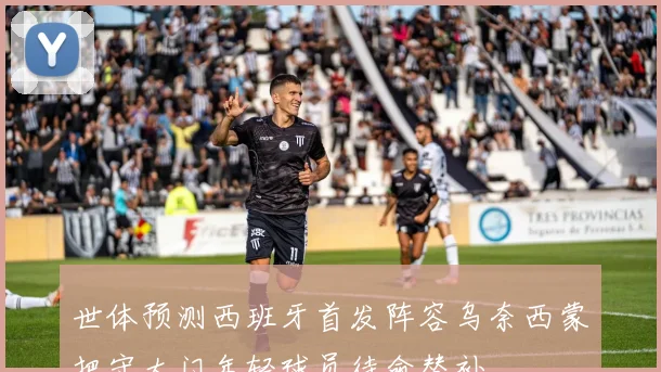 世体预测西班牙首发阵容乌奈西蒙把守大门年轻球员待命替补