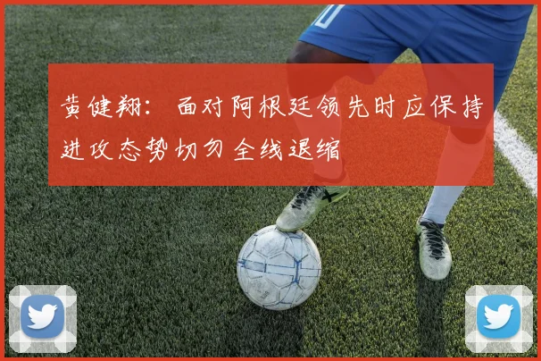 黄健翔：面对阿根廷领先时应保持进攻态势切勿全线退缩