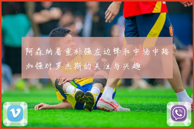 阿森纳着重补强左边锋和中场中路加强对罗杰斯的关注与兴趣
