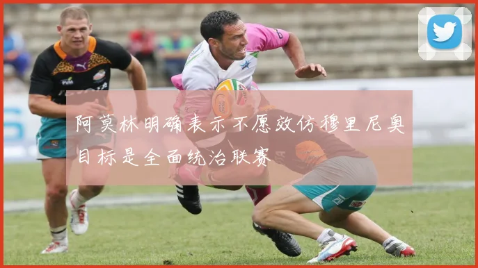阿莫林明确表示不愿效仿穆里尼奥目标是全面统治联赛