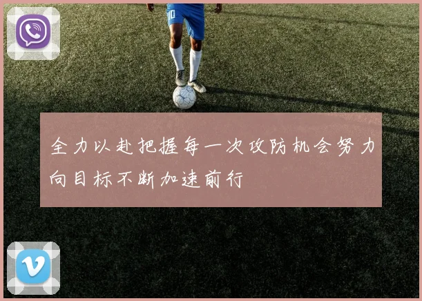 全力以赴把握每一次攻防机会努力向目标不断加速前行