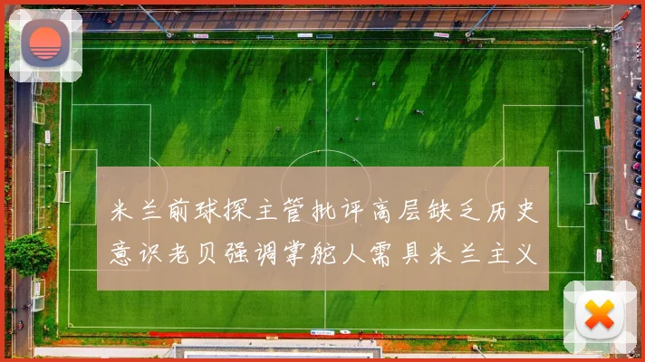 米兰前球探主管批评高层缺乏历史意识老贝强调掌舵人需具米兰主义精神